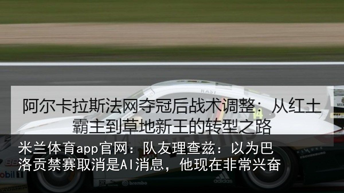 米兰体育app官网:队友相关情况禁赛相关情况非常兴奋
