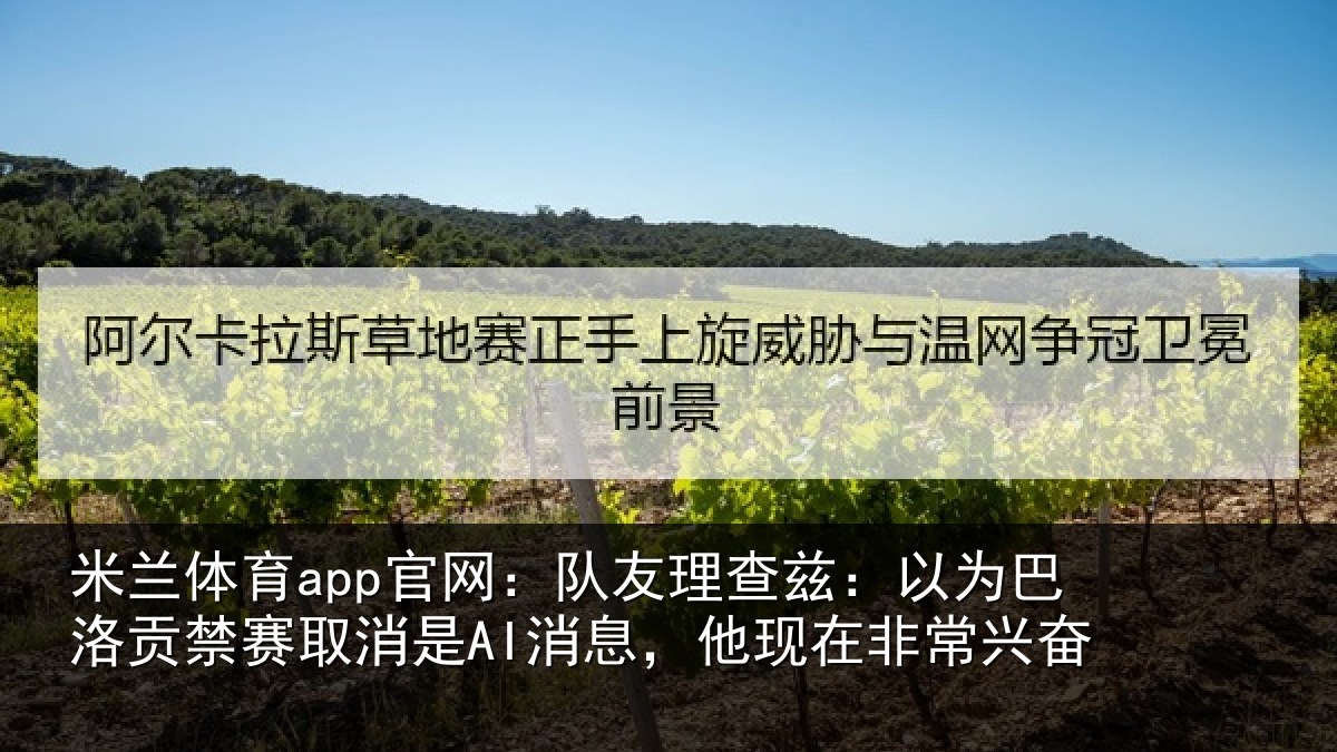 米兰体育app官网:队友理查兹:以为巴洛贡禁赛取消是AI消息,他现在非常兴奋