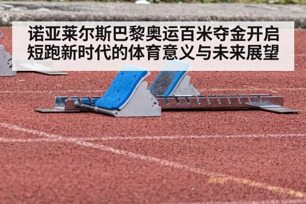 诺亚莱尔斯巴黎奥运百米夺金开启短跑新时代的体育意义与未来展望