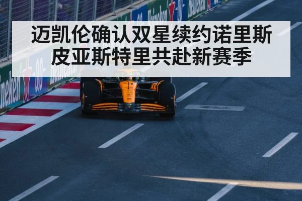 迈凯伦确认双星续约诺里斯皮亚斯特里共赴新赛季