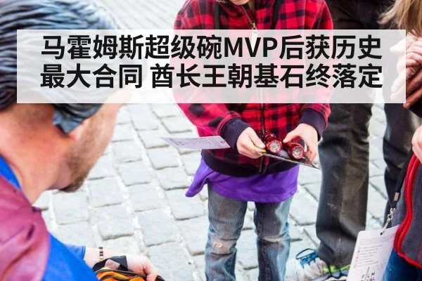马霍姆斯超级碗MVP后获历史最大合同 酋长王朝基石终落定