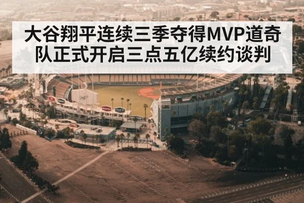 大谷翔平连续三季夺得MVP道奇队正式开启三点五亿续约谈判