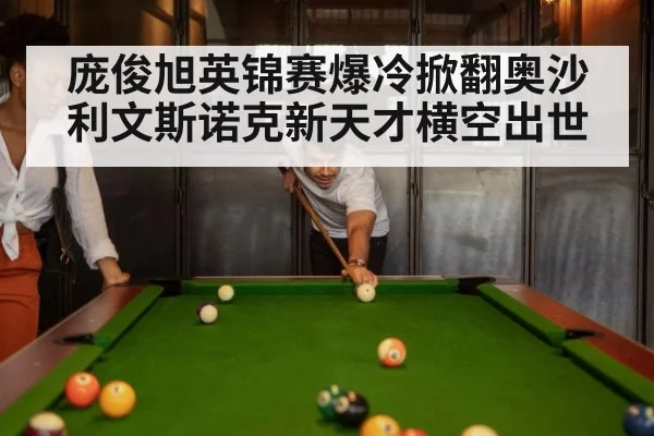 庞俊旭英锦赛爆冷掀翻奥沙利文斯诺克新天才横空出世
